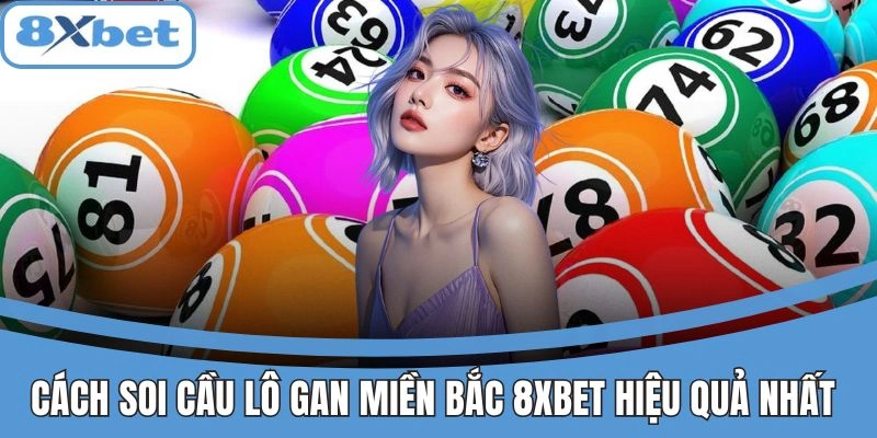 Lô Gan Miền Bắc 8xbet - Mẹo Khai Phá Con Số Lâu Ra Lãi Đậm 3 Hướng dẫn cách soi cầu lô gan miền Bắc hiệu quả trên 8xbet