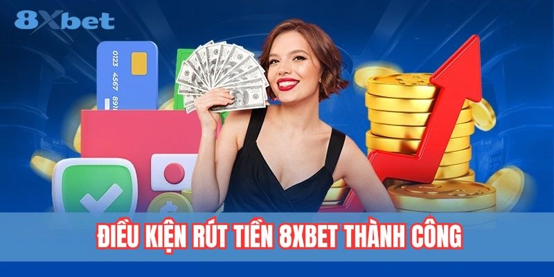Điều kiện cơ bản để rút tiền tại 8xbet