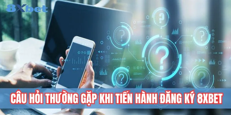 Giải đáp thắc mắc khi đăng ký 8xbet