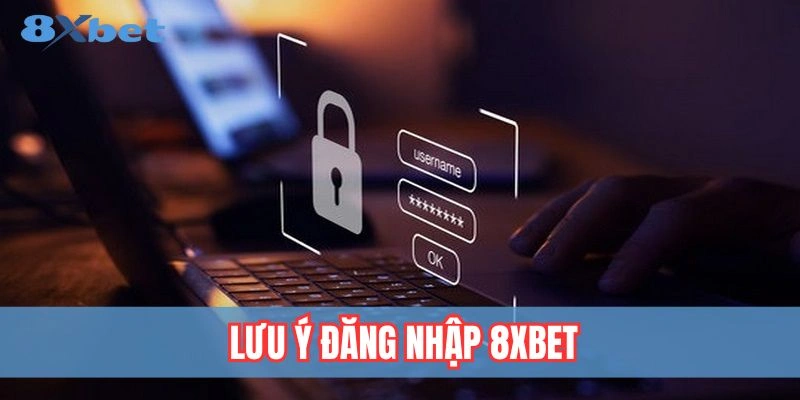 Lưu ý quan trọng khi đăng nhập 8xbet